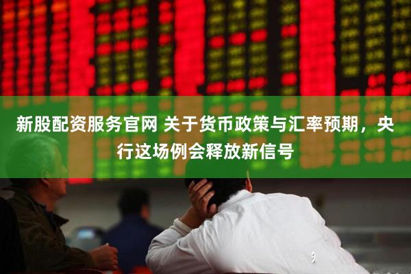 新股配资服务官网 关于货币政策与汇率预期，央行这场例会释放新信号