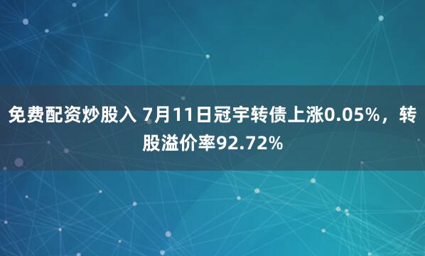 免费配资炒股入 7月11日冠宇转债上涨0.05%，转股溢价率92.72%