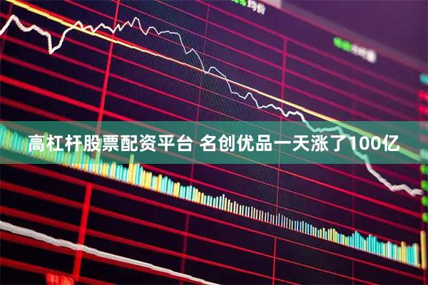 高杠杆股票配资平台 名创优品一天涨了100亿
