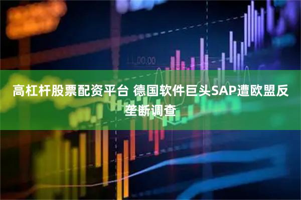 高杠杆股票配资平台 德国软件巨头SAP遭欧盟反垄断调查